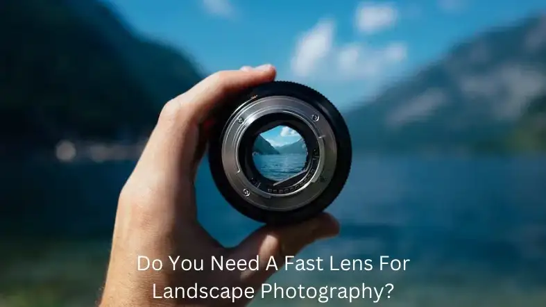 Do You Need A Fast Lens For Landscape Photography